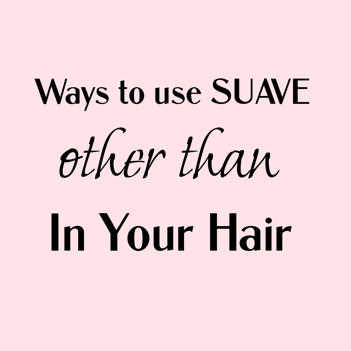 Ways To Use Suave Other Than In Your Hair